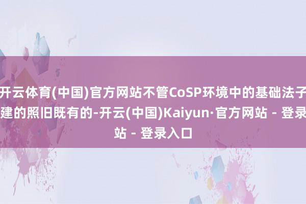 开云体育(中国)官方网站不管CoSP环境中的基础法子是新建的照旧既有的-开云(中国)Kaiyun·官方网站 - 登录入口