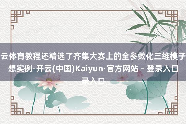 开云体育教程还精选了齐集大赛上的全参数化三维模子遐想实例-开云(中国)Kaiyun·官方网站 - 登录入口