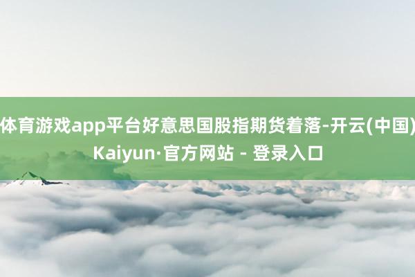 体育游戏app平台好意思国股指期货着落-开云(中国)Kaiyun·官方网站 - 登录入口